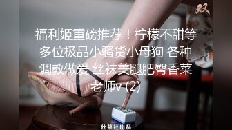 福利姬重磅推荐！柠檬不甜等多位极品小骚货小母狗 各种调教做爱 丝袜美腿肥臀香菜老师v (2)