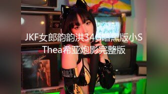 JKF女郎韵韵洪34G暗黑版小SThea希亚炮影完整版