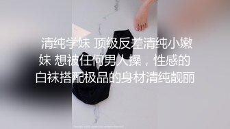  清纯学妹 顶级反差清纯小嫩妹 想被任何男人操，性感的白袜搭配极品的身材清纯靓丽