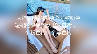 大神尾随偷拍 两个同款粉色短裙的极品美女出来逛街，一个粉色内一个黑色内