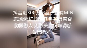 抖音近300万粉丝于芷晴MINI顶级网红倾国容貌 顶级蜜臀 胸器傲人 无敌美肌粉嫩诱惑 合集曝光！