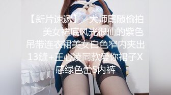 【新片速遞】   大师尾随偷拍❤️ 美女裙底风光很仙的紫色吊带连衣裙美女白色窄内夹出13缝+王心凌同款爱你裙子X感绿色蕾S内裤