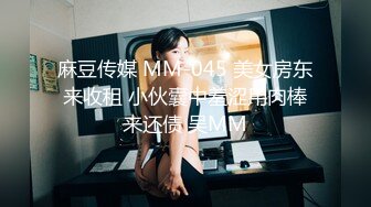 麻豆传媒 MM-045 美女房东来收租 小伙囊中羞涩用肉棒来还债 吴MM