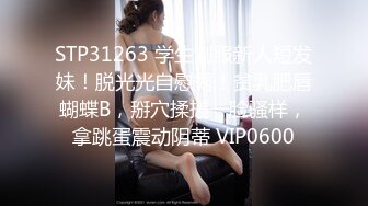 STP31263 学生制服新人短发妹！脱光光自慰秀！贫乳肥唇蝴蝶B，掰穴揉搓一脸骚样，拿跳蛋震动阴蒂 VIP0600