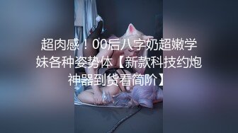 超肉感！00后八字奶超嫩学妹各种姿势体【新款科技约炮神器到货看简阶】