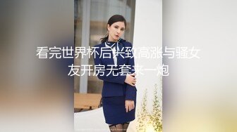 看完世界杯后兴致高涨与骚女友开房无套来一炮