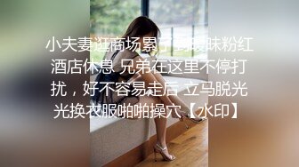 小夫妻逛商场累了到暧昧粉红酒店休息 兄弟在这里不停打扰，好不容易走后 立马脱光光换衣服啪啪操穴【水印】