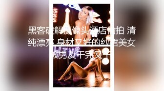 黑客破解摄像头酒店偷拍 清纯漂亮 身材又好的纱裙美女被男友干完又干!