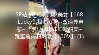 SP站~乖巧清纯小美女【168-Lucky】极品女神~双道具自慰~一字马小嫩妹呻吟甜美~跳蛋震得超刺激【100V】 (1)