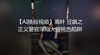 【AI换脸视频】高叶 狂飙之正义警官深陷大嫂桃色陷阱