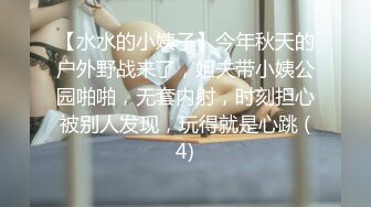 【水水的小姨子】今年秋天的户外野战来了，姐夫带小姨公园啪啪，无套内射，时刻担心被别人发现，玩得就是心跳 (4)