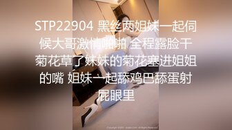 STP22904 黑丝两姐妹一起伺候大哥激情啪啪 全程露脸干菊花草了妹妹的菊花塞进姐姐的嘴 姐妹一起舔鸡巴舔蛋射屁眼里