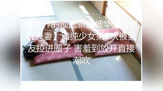 偷情实拍约炮大神Amor再操超反差教师素人妻 女主超饥渴性爱 呻吟持久压抑释放 全程对白无敌