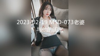  2023-02-19 MSD-073老婆与他的闺蜜