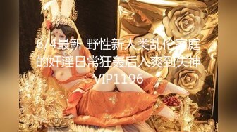 6/4最新 野性新人类乱伦家庭的奸淫日常狂轰后入爽到失神VIP1196