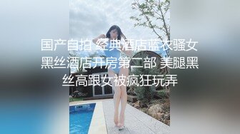 国产自拍 经典酒店蓝衣骚女黑丝酒店开房第二部 美腿黑丝高跟女被疯狂玩弄