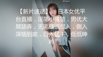 【新片速遞】  ❤日本女优平台直播，淫荡小骚货，男优大屌舔弄，无毛骚逼怼入，侧入深插到底，后入猛干，低低呻吟