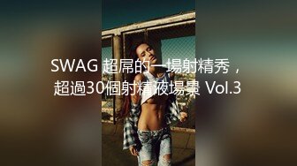 SWAG 超屌的一場射精秀，超過30個射精液場景 Vol.3