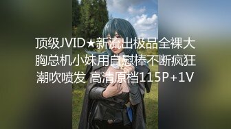 顶级JVID★新流出极品全裸大胸总机小妹用自慰棒不断疯狂潮吹喷发 高清原档115P+1V