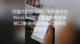 风骚尤物极品网红海外留学生NicoLove妮可穿上吊带丝袜被口爆 销魂娇吟欲仙欲死极致享受