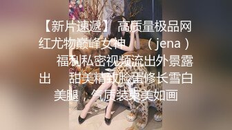 【新片速遞】 高质量极品网红尤物巅峰女神❤️（jena）❤️福利私密视频流出外景露出❤️甜美精致脸蛋修长雪白美腿，气质装束美如画