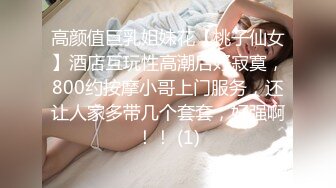 高颜值巨乳姐妹花【桃子仙女】酒店互玩性高潮后好寂寞，800约按摩小哥上门服务，还让人家多带几个套套，好强啊！！ (1)