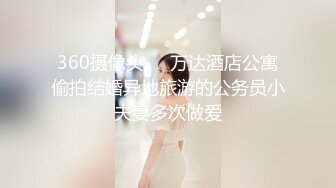 360摄像头❤️万达酒店公寓偷拍结婚异地旅游的公务员小夫妻多次做爱