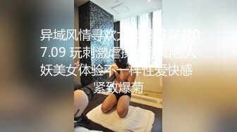  异域风情寻欢大神曼谷寻花07.09 玩刺激虐操泰国知名人妖美女体验不一样性爱快感 紧致爆菊