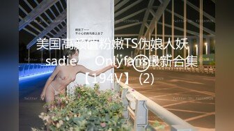 美国高颜值粉嫩TS伪娘人妖❤️sadie❤️Onlyfans最新合集【194V】 (2)