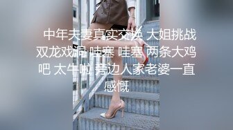   中年夫妻真实交换 大姐挑战双龙戏洞 哇塞 哇塞 两条大鸡吧 太牛啦 旁边人家老婆一直感慨