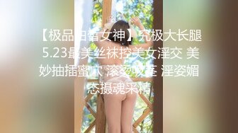 【极品白皙女神】究极大长腿 5.23最美丝袜控美女淫交 美妙抽插蜜穴 滚烫吸茎 淫姿媚态摄魂采精