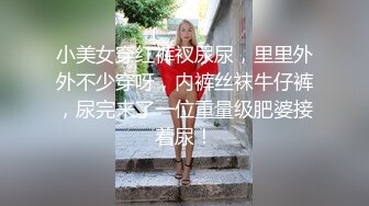 小美女穿红裤衩尿尿，里里外外不少穿呀，内裤丝袜牛仔裤，尿完来了一位重量级肥婆接着尿！