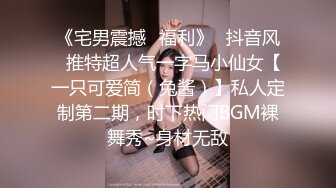 《宅男震撼✿福利》✿抖音风✿推特超人气一字马小仙女【一只可爱简（兔酱）】私人定制第二期，时下热门BGM裸舞秀~身材无敌