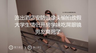 流出酒店安防摄像头偷拍放假大学生情侣开房学妹吃屌眼镜男友爽死了