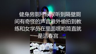    健身房厕所尿尿听到隔壁厕间有奇怪的声音意外偷拍到教练和女学员在里面嘿哟简直就是活春宫