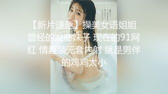 【新片速遞】操美女语姐姐 曾经的发廊妹子 现在的91网红 情趣装无套内射 就是男伴的鸡鸡太小