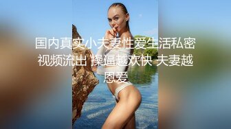 国内真实小夫妻性爱生活私密视频流出 操逼越欢快 夫妻越恩爱