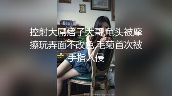 控射大屌痞子大哥,龟头被摩擦玩弄面不改色,毛菊首次被手指入侵