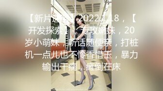 【新片速遞】2022.1.18，【开发探索】，专攻嫩妹，20岁小萌妹，听话随便亲，打桩机一点儿也不怜香惜玉，暴力输出干瘸，瘫倒在床