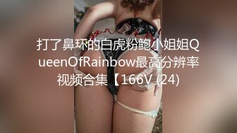 打了鼻环的白虎粉鲍小姐姐QueenOfRainbow最高分辨率视频合集【166V (24)