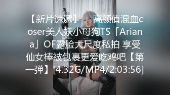 【新片速遞】  ✨高颜值混血coser美人妖小母狗TS「Ariana」OF露脸大尺度私拍 享受仙女棒被包裹更爱吃鸡吧【第一弹】[4.32G/MP4/2:03:56]