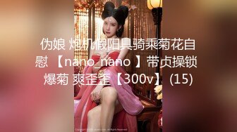 伪娘 炮机假阳具骑乘菊花自慰 【nano_nano 】带贞操锁 爆菊 爽歪歪【300v】 (15)