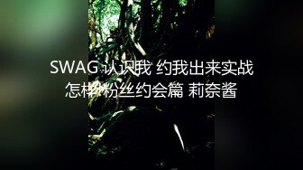 SWAG 认识我 约我出来实战怎样!粉丝约会篇 莉奈酱