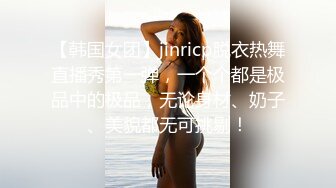 【韩国女团】jinricp脱衣热舞直播秀第一弹，一个个都是极品中的极品，无论身材、奶子、美貌都无可挑剔！