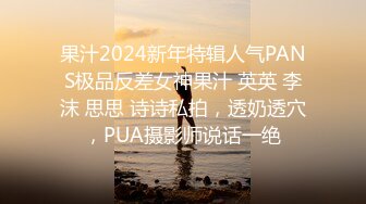 果汁2024新年特辑人气PANS极品反差女神果汁 英英 李沫 思思 诗诗私拍，透奶透穴，PUA摄影师说话一绝