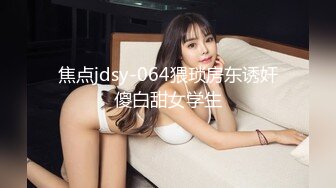 焦点jdsy-064猥琐房东诱奸傻白甜女学生