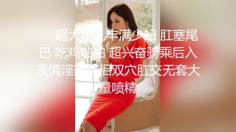 ❤️超大巨乳丰满少妇 肛塞尾巴 吃鸡啪啪 超兴奋骑乘后入表情淫荡情侣双穴肛交无套大量喷精