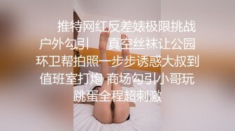 ❤️推特网红反差婊极限挑战户外勾引❤️真空丝袜让公园环卫帮拍照一步步诱惑大叔到值班室打炮 商场勾引小哥玩跳蛋全程超刺激