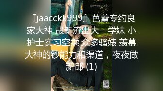 『jaacckk999』芭蕾专约良家大神 最新流出大一学妹 小护士实习空乘 众多骚婊 羡慕大神的钞能力和渠道，夜夜做新郎 (1)