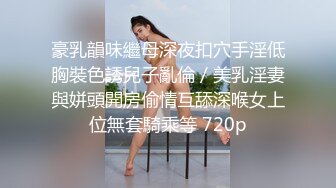 豪乳韻味繼母深夜扣穴手淫低胸裝色誘兒子亂倫／美乳淫妻與姘頭開房偷情互舔深喉女上位無套騎乘等 720p